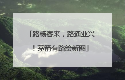 路畅客来，路通业兴！茅箭有路绘新图