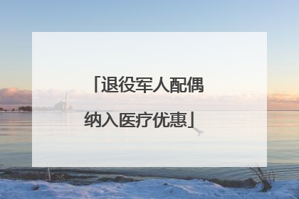 退役军人配偶纳入医疗优惠