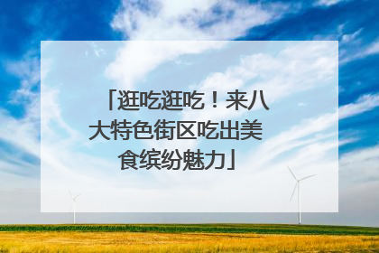 逛吃逛吃！来八大特色街区吃出美食缤纷魅力