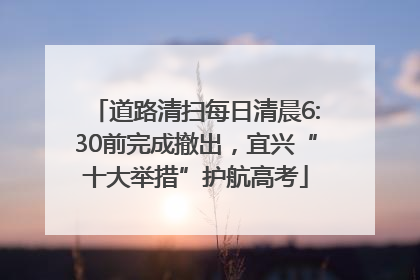 道路清扫每日清晨6:30前完成撤出，宜兴“十大举措”护航高考
