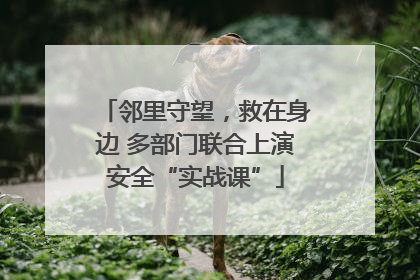邻里守望，救在身边 多部门联合上演安全“实战课”
