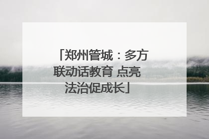 郑州管城：多方联动话教育 点亮法治促成长