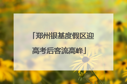 郑州银基度假区迎高考后客流高峰