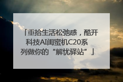 重拾生活松弛感，酷开科技AI闺蜜机C20系列做你的“解忧驿站”