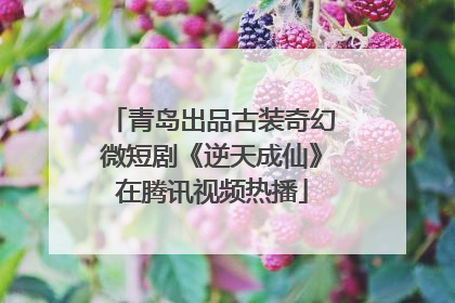 青岛出品古装奇幻微短剧《逆天成仙》在腾讯视频热播