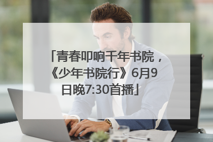 青春叩响千年书院，《少年书院行》6月9日晚7:30首播