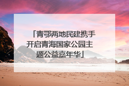 青鄂两地民建携手开启青海国家公园主题公益嘉年华