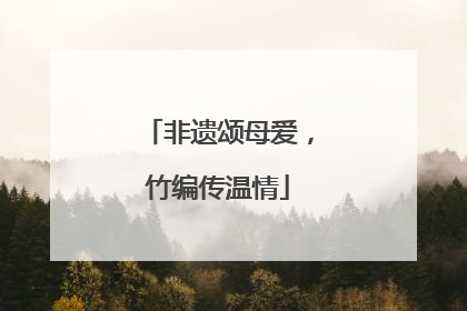 非遗颂母爱，竹编传温情