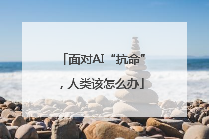 面对AI“抗命”，人类该怎么办