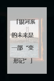 银河系的未来是一部“变形记”