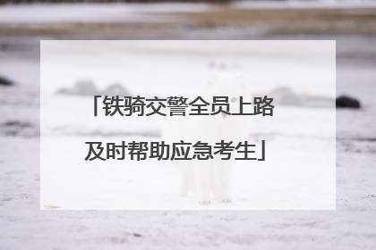 铁骑交警全员上路 及时帮助应急考生