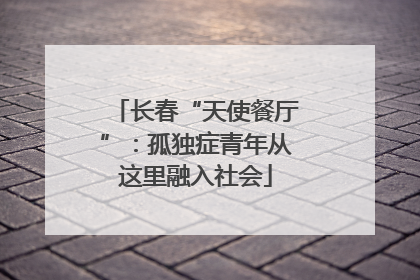 长春“天使餐厅”：孤独症青年从这里融入社会