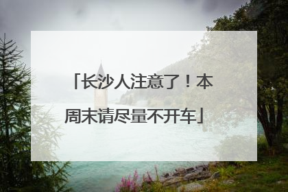 长沙人注意了！本周末请尽量不开车
