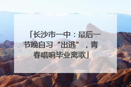 长沙市一中：最后一节晚自习“出逃”，青春唱响毕业离歌
