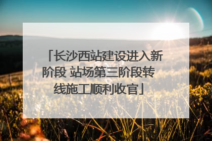 长沙西站建设进入新阶段 站场第三阶段转线施工顺利收官