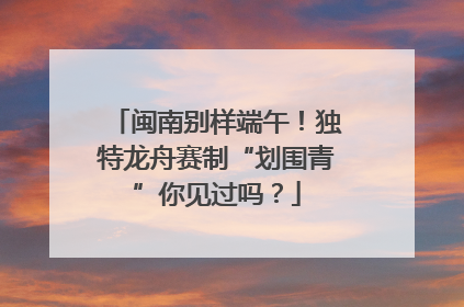 闽南别样端午！独特龙舟赛制“划围青”你见过吗？