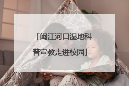 闽江河口湿地科普宣教走进校园