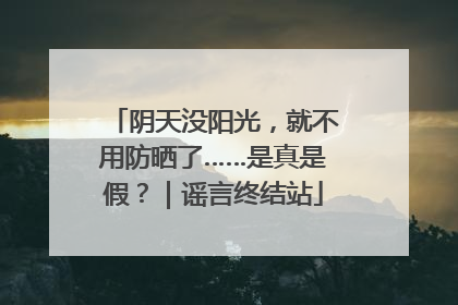 阴天没阳光，就不用防晒了……是真是假？｜谣言终结站