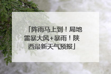 阵雨马上到！局地雷暴大风+暴雨！陕西最新天气预报