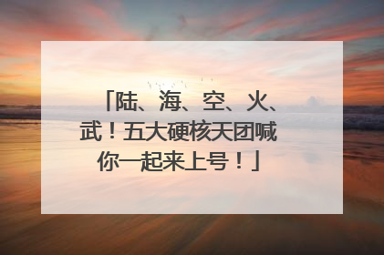 陆、海、空、火、武！五大硬核天团喊你一起来上号！