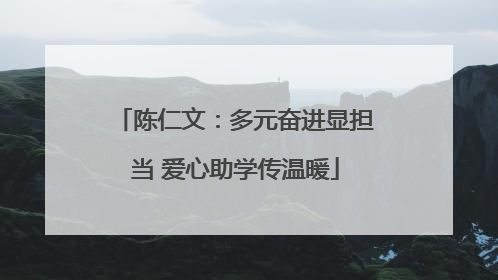 陈仁文：多元奋进显担当 爱心助学传温暖