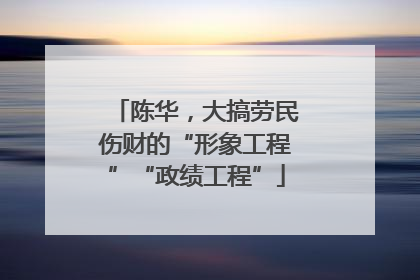 陈华，大搞劳民伤财的“形象工程”“政绩工程”