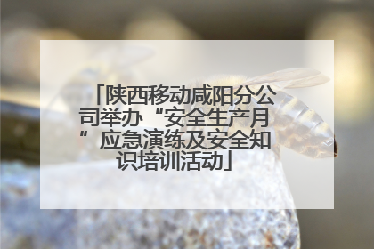 陕西移动咸阳分公司举办“安全生产月”应急演练及安全知识培训活动