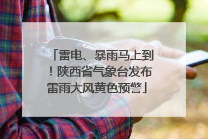 雷电、暴雨马上到！陕西省气象台发布雷雨大风黄色预警