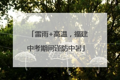 雷雨+高温，福建中考期间谨防中暑