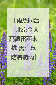 雨热同台！北京今天高温雷雨来扰 需注意防暑防雨