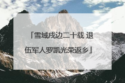 雪域戍边二十载 退伍军人罗凯光荣返乡