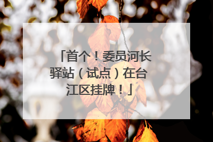 首个！委员河长驿站（试点）在台江区挂牌！