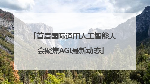 首届国际通用人工智能大会聚焦AGI最新动态