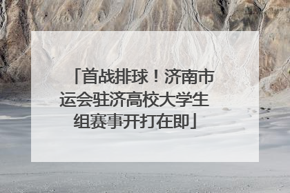 首战排球！济南市运会驻济高校大学生组赛事开打在即