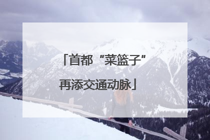 首都“菜篮子”再添交通动脉