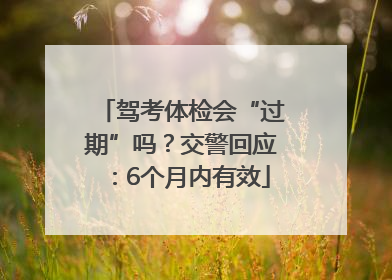 驾考体检会“过期”吗？交警回应：6个月内有效
