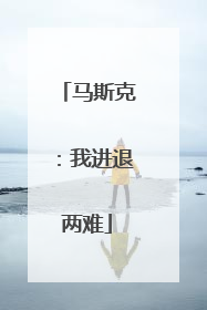 马斯克：我进退两难