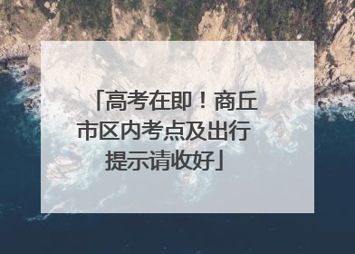 高考在即！商丘市区内考点及出行提示请收好