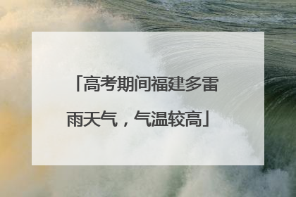 高考期间福建多雷雨天气，气温较高