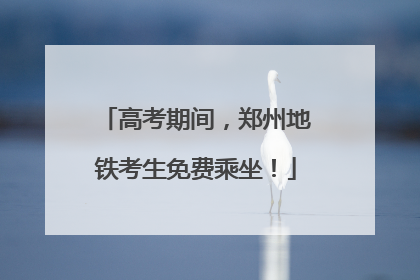 高考期间，郑州地铁考生免费乘坐！