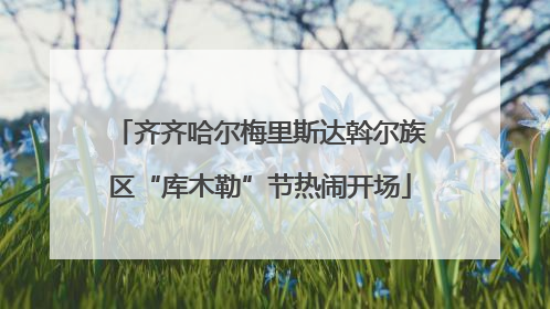 齐齐哈尔梅里斯达斡尔族区“库木勒”节热闹开场