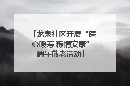 龙泉社区开展“医心暖寿 粽情安康”端午敬老活动
