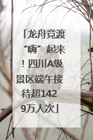 龙舟竞渡“嗨”起来！四川A级景区端午接待超1429万人次