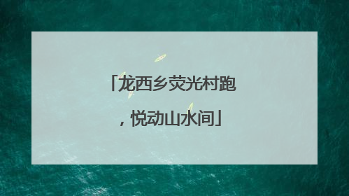 龙西乡荧光村跑，悦动山水间