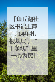 鱼丘湖社区书记王萍：14年扎根基层，“千条线”里一心为民