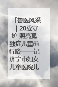鲁医风采｜20载守护 照亮孤独症儿童前行路——记济宁市妇女儿童医院儿童康复中心主任、副主任技师赵淑珍