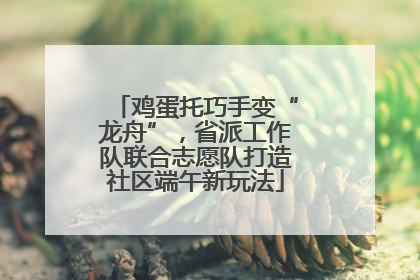 鸡蛋托巧手变“龙舟”，省派工作队联合志愿队打造社区端午新玩法