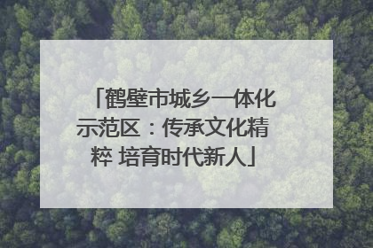 鹤壁市城乡一体化示范区：传承文化精粹 培育时代新人