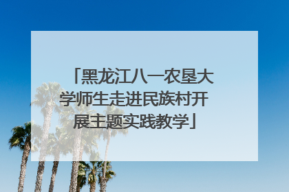 黑龙江八一农垦大学师生走进民族村开展主题实践教学