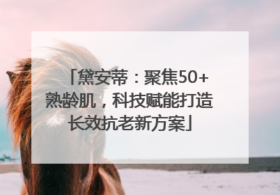 黛安蒂：聚焦50+熟龄肌，科技赋能打造长效抗老新方案